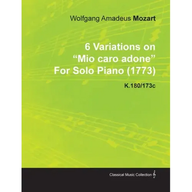 6 Variations on Mio Caro Adone by Wolfgang Amadeus Mozart for Solo Piano (1773) K.180/173c