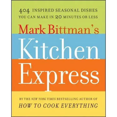 Mark Bittman's Kitchen Express: 404 Inspired Seasonal Dishes You Can Make in 20 Minutes or Less