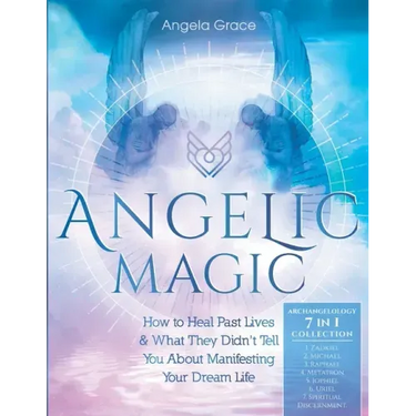 Angelic Magic: How To Heal Past Lives & What They Didn't Tell You About Manifesting Your Dream Life (7 in 1 Collection)