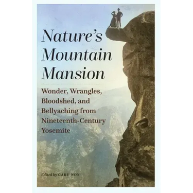 Nature's Mountain Mansion: Wonder, Wrangles, Bloodshed, and Bellyaching from Nineteenth-Century Yosemite