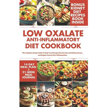 Low Oxalate Anti-Inflammatory Diet Cookbook: The Complete Recipe Guide to Help You Manage Chronic Pain and Kidney Stones, and Regain Control Over Infl