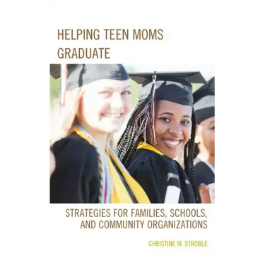 Helping Teen Moms Graduate: Strategies for Families, Schools, and Community Organizations