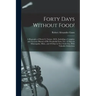 Forty Days Without Food!: A Biography of Henry S. Tanner, M.D., Including a Complete and Accurate History of His Wonderful Fasts, Viz.: 42 Days