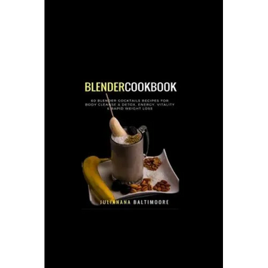 Blender Cookbook: 60 Blender Cocktails Recipes For Body Cleanse & Detox, Energy, Vitality & Rapid Weight Loss