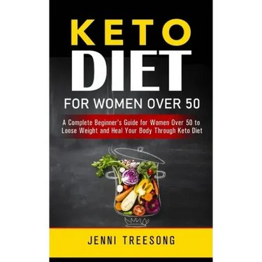 Keto Diet for Women Over 50: A Complete Beginner's Guide for Women Over 50 to Loose Weight and Heal Your Body Through Keto Diet