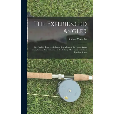 The Experienced Angler: or, Angling Improved: Imparting Many of the Aptest Ways and Choicest Experiments for the Taking Most Sorts of Fish in Pond or