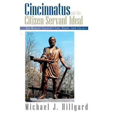 Cincinnatus and the Citizen-Servant Ideal: The Roman Legend's Life, Times, and Legacy