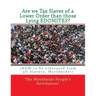 Are we Tax Slaves of a Lower Order than those Lying EDOMITES?: (HOW to be Liberated from all Slavery, Worldwide!)