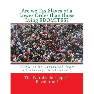 Are we Tax Slaves of a Lower Order than those Lying EDOMITES?: (HOW to be Liberated from all Slavery, Worldwide!)