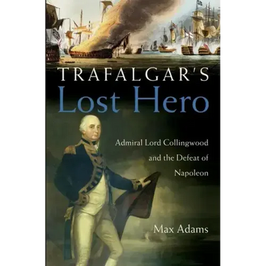 Trafalgar's Lost Hero: Admiral Lord Collingwood and the Defeat of Napoleon