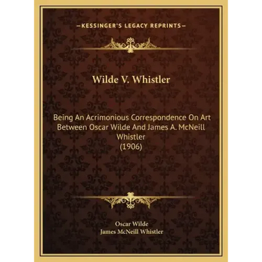 Wilde V. Whistler: Being an Acrimonious Correspondence on Art Between Oscar Wilde and James A. McNeill Whistler (1906)