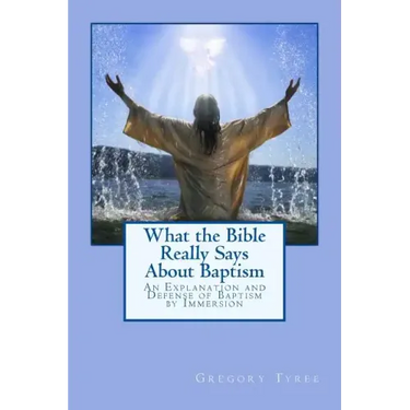 What the Bible Really Says About Baptism: An Explanation and Defense of Baptism by Immersion