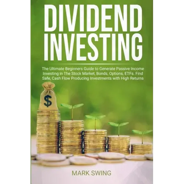 Dividend Investing: The Ultimate Beginners Guide to Generate Passive Income Investing in The Stock Market, Bonds, Options, ETFs. Find Safe