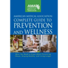 American Medical Association Complete Guide to Prevention and Wellness: What You Need to Know about Preventing Illness, Staying Healthy, and Living Lo