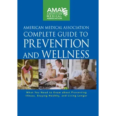 American Medical Association Complete Guide to Prevention and Wellness: What You Need to Know about Preventing Illness, Staying Healthy, and Living Lo