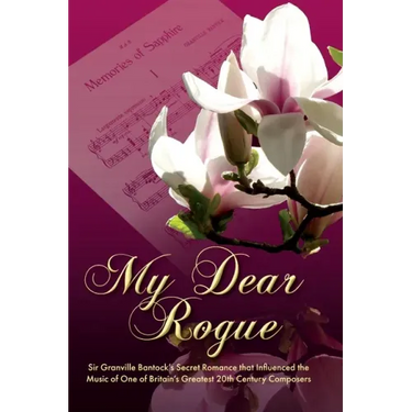 My Dear Rogue, Sir Granville Bantock's Secret Romance That Influenced the Music of One of Britain's Greatest 20th Century Composers