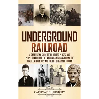 Underground Railroad: A Captivating Guide to the Routes, Places, and People that Helped Free African Americans During the Nineteenth Century