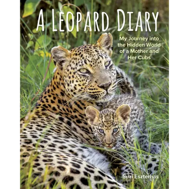 A Leopard Diary: My Journey Into the Hidden World of a Mother and Her Cubs