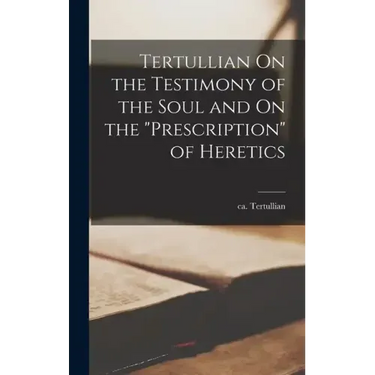 Tertullian On the Testimony of the Soul and On the "Prescription" of Heretics