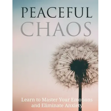 Peaceful Chaos: Learn to Master your emotions and eliminate Anxiety
