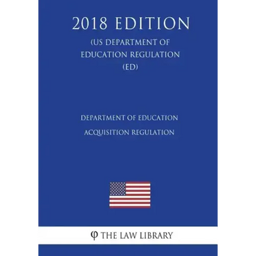 Department of Education Acquisition Regulation (US Department of Education Regulation) (ED) (2018 Edition)