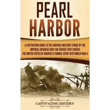 Pearl Harbor: A Captivating Guide to the Surprise Military Strike by the Imperial Japanese Navy Air Service that Caused the United S