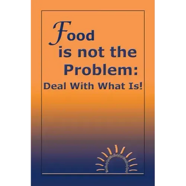 Food Is Not the Problem: Deal with What Is!