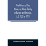 The history of the Alison, or Allison family in Europe and America, A.D. 1135 to 1893; giving an account of the family in Scotland, England, Ireland,