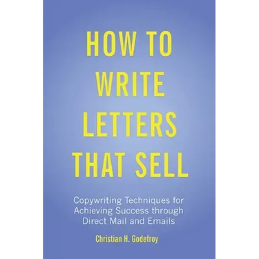 How to Write Letters that Sell: Copywriting Techniques for Achieving Success through Direct Mail and Emails