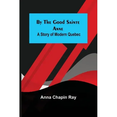By the Good Sainte Anne: A Story of Modern Quebec