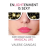 Enlightenment Is Sexy: Every Woman's Guide to a Magical Life