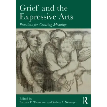 Grief and the Expressive Arts: Practices for Creating Meaning