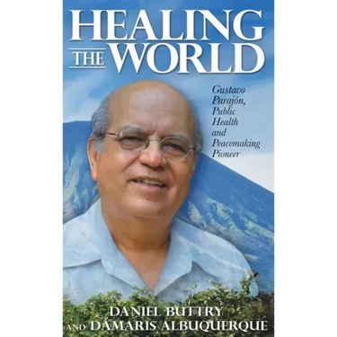 Healing the World: Gustavo Parajón, Public Health and Peacemaking Pioneer
