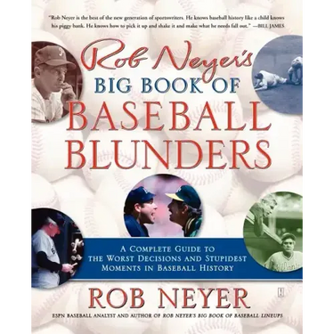 Rob Neyer's Big Book of Baseball Blunders: A Complete Guide to the Worst Decisions and Stupidest Moments in Baseball History