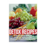 Detox Recipes: A How-To Detox Book on Using the Detox Diet for Maximum Detoxification Benefits