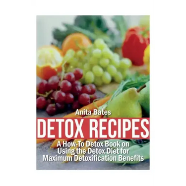 Detox Recipes: A How-To Detox Book on Using the Detox Diet for Maximum Detoxification Benefits