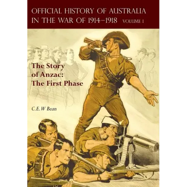 The OFFICIAL HISTORY OF AUSTRALIA IN THE WAR OF 1914-1918: Volume I - The Story of Anzac: The First Phase