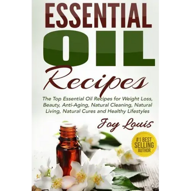 Essential Oil Recipes: Top Essential Oil Recipes for Weight Loss, Beauty, Anti-Aging, Natural Cleaning, Natural Living, Natural Cures and Hea
