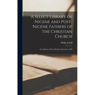 A Select Library of Nicene and Post-Nicene Fathers of the Christian Church: St. Ambrose: Select Works and Letters. 1896