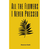 All the Flowers I Never Pressed