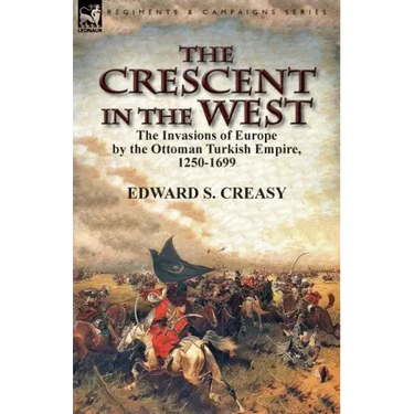 The Crescent in the West: the Invasions of Europe by the Ottoman Turkish Empire, 1250-1699
