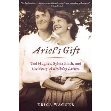 Ariel's Gift: Ted Hughes, Sylvia Plath, and the Story of Birthday Letters