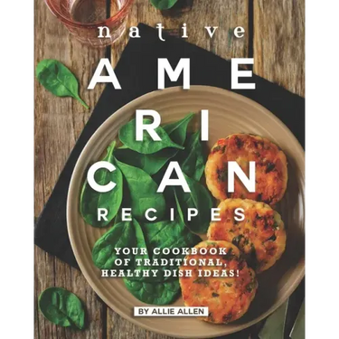 Native American Recipes: Your Cookbook of Traditional, Healthy Dish Ideas!