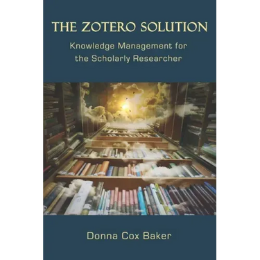 The Zotero Solution: Knowledge Management for the Scholarly Researcher