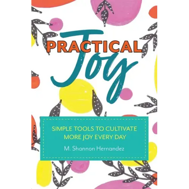 Practical Joy: Simple Tools to Cultivate More Joy Everyday