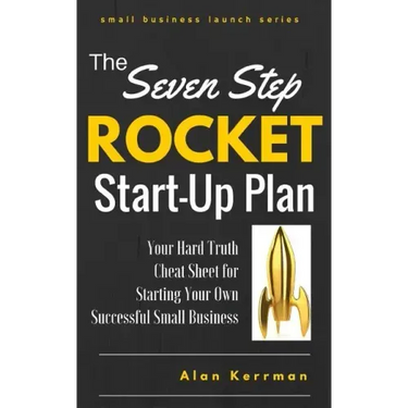 The Seven Step Rocket Start-Up Plan: Your Hard Truth Cheat Sheet for Starting Your Own Successful Small Business