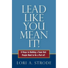 Lead Like You Mean It!: 6 Steps to Building a Team That People Want to Be a Part of