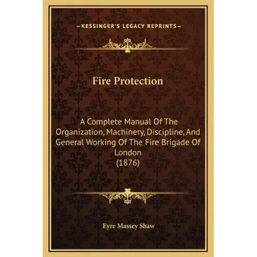 Fire Protection: A Complete Manual of the Organization, Machinery, Discipline, and General Working of the Fire Brigade of London (1876)
