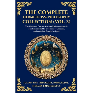 The Complete Hermeticism Philosophy Collection (Vol. 3): The Chaldean Oracles, Coelum Philosophorum & The Emerald Tablet of Thoth - Oracular, Alchemic