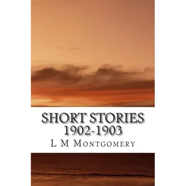 Short Stories 1902-1903: (L M Montgomery Classics Collection)